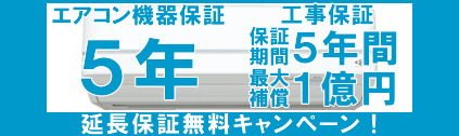 5年延長保証無料-エアコン安心保証キャンペーンの画像。エアコン機器本体についてメーカー保証とほぼ同等の延長保証を５年間、さらに工事保証を５年間、無料にてお付けする大変お得なキャンペーンです